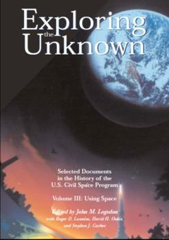 Paperback Exploring the Unknown: Selected Documents in the History of the United States Civilian Space Program, Volume III, Using Space: Volume III, Using Space Book