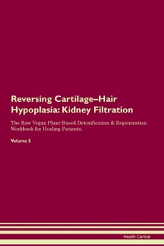 Reversing Cartilage-Hair Hypoplasia: Kidney Filtration The Raw Vegan Plant-Based Detoxification & Regeneration Workbook for Healing Patients. Volume 5