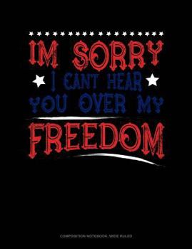 Paperback Im Sorry I Can't Hear You Over My Freedom: Composition Notebook: Wide Ruled Book