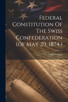 Paperback Federal Constitution Of The Swiss Confederation (of May 29, 1874.) Book