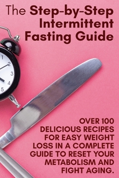 Paperback The Step-by-Step Intermittent Fasting Guide: Over 100 Delicious Recipes for Easy Weight Loss in a Complete Guide to Reset Your Metabolism and Fight Ag Book