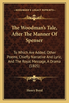 Paperback The Woodman's Tale, After The Manner Of Spenser: To Which Are Added, Other Poems, Chiefly Narrative And Lyric, And The Royal Message, A Drama (1805) Book