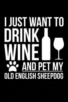 Paperback I just want to drink wine and pet my Old English Sheepdog dog mom dog dad Wine lover Journal Notebook: An ideal journal for the Old English Sheepdog d Book