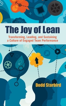 Hardcover The Joy of Lean: Transforming, Leading, and Sustaining a Culture of Engaged Team Performance Book