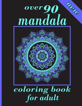 over 90 mandala coloring book for adults: Mandala Coloring Book with Great Variety of Mixed Mandala Designs and Over 100 Different Mandalas to Color