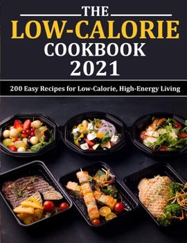The Low Calorie Cookbook 2021: 200 Easy Recipes for Low-Calorie, High-Energy Living