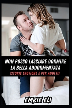 Non Posso Lasciare Dormire La Bella Addormentata (Storie Erotiche E Per Adulti): Da Professionale A Impertinente, Due Scelte Interessanti, Allegria Sp