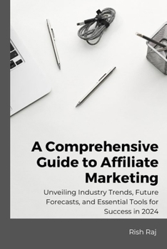 Paperback A Comprehensive Guide to Affiliate Marketing: Unveiling Industry Trends, Future Forecasts, and Essential Tools for Success in 2024 Book