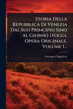 Storia Della Repubblica Di Venezia Dal Suo Principio Sino Al Giorno D'oggi. Opera Originale, Volume 1... (Italian Edition)