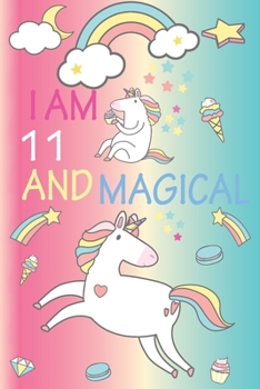 I am 11 and Magical: Cute Unicorn Journal and Happy Birthday Notebook/Diary for 11 Year Old Girls, Cute Unicorn Birthday Gift for 11th Birthday