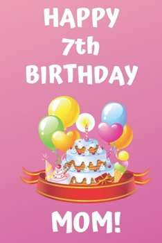 HAPPY 7th BIRTHDAY MOM!: Happy 7th Birthday Card Journal / Notebook / Diary / Greetings / Appreciation Gift (6 x 9 - 110 Blank Lined Pages)