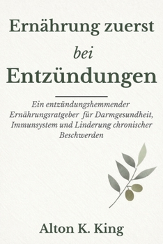 Ernährung zuerst bei Entzündungen: Ein entzündungshemmender Ernährungsratgeber für Darmgesundheit, Immunsystem und Linderung chronischer Beschwerden (German Edition)