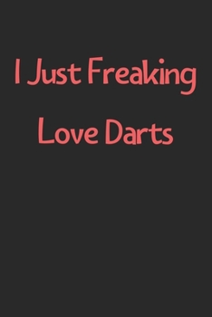 Paperback I Just Freaking Love Darts: Lined Journal, 120 Pages, 6 x 9, Funny Darts Gift Idea, Black Matte Finish (I Just Freaking Love Darts Journal) Book