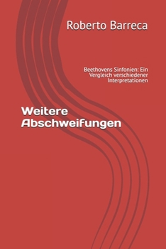 Weitere Abschweifungen: Beethovens Sinfonien: Ein Vergleich verschiedener Interpretationen (Roberto Barreca) (German Edition)