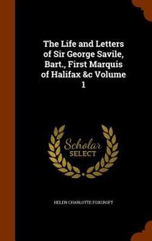 Hardcover The Life and Letters of Sir George Savile, Bart., First Marquis of Halifax &c Volume 1 Book