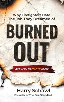 Burned Out: Why Firefighters Hate the Job They Dreamed of and How to Love It Again