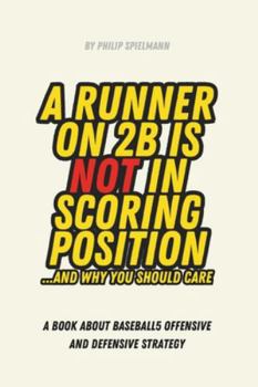 A Runner on 2B is not in Scoring Position... and why you should care: A book about Baseball5 Offensive and Defensive Strategy