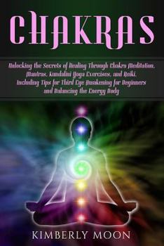 Paperback Chakras: Unlocking the Secrets of Healing Through Chakra Meditation, Mantras, Kundalini Yoga Exercises, and Reiki, Including Ti Book