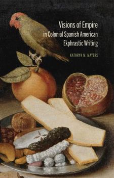 Hardcover Visions of Empire in Colonial Spanish American Ekphrastic Writing Book