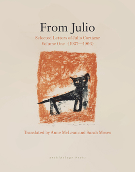 Letters from Julio: Selected Correspondence of Julio Cortázar, Volume One (1937-1966)