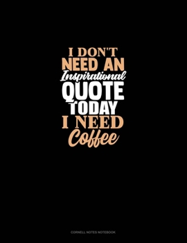 I Don't Need An Inspirational Quote Today, I Need Coffee: Cornell Notes Notebook