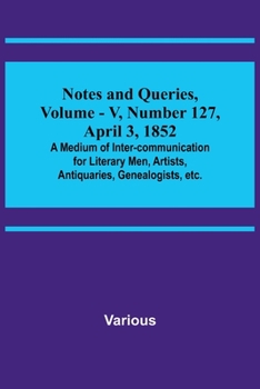 Paperback Notes and Queries, Vol. V, Number 127, April 3, 1852; A Medium of Inter-communication for Literary Men, Artists, Antiquaries, Genealogists, etc. Book