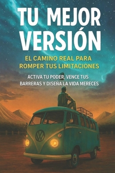 Tu Mejor Versión: El Camino Real Para Romper Tus Limitaciones: Activa tu poder, vence tus barreras y diseña la vida que mereces (Spanish Edition)