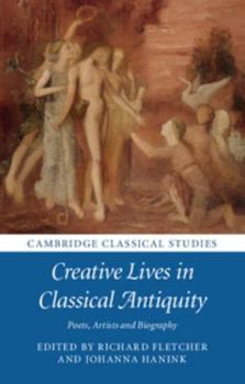 Creative Lives in Classical Antiquity: Poets, Artists and Biography - Book  of the Cambridge Classical Studies