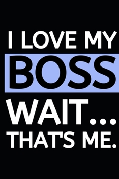 I Love My Boss, Wait...That's Me: Blank Lined Notebook/Journal For Entrepreneur, Gifts For Boss, Business Owners, Women and Men, Motivational Quotes (6" x 9")