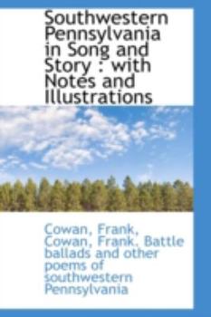 Southwestern Pennsylvania in Song and Story : With Notes and Illustrations