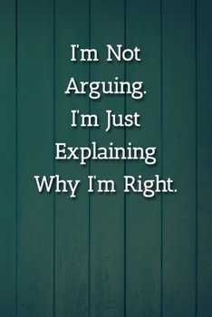 I’m Not Arguing.I’m Just Explaining Why I’m Right. Notebook: Lined Journal, 120 Pages, 6 x 9, Gag Gift for Co Worker Journal, Blue Fence Matte Finish