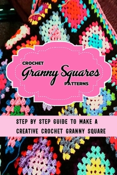 Paperback Crochet Granny Squares Patterns: Step By Step Guide To Make A Creative Crochet Granny Square: Gift Ideas for Holiday Book