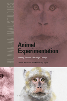 Animal Experimentation: Working Towards a Paradigm Change - Book #22 of the Human Animal Studies