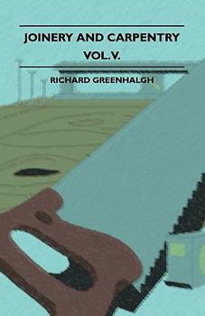 Paperback Joinery and Carpentry - A Practical and Authoritative Guide Dealing with All Branches of the Craft of Woodworking - Volume V. Book