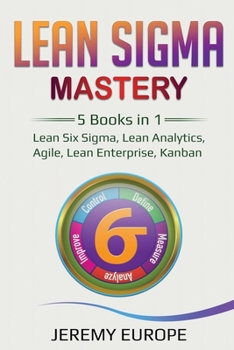Paperback Lean Sigma Mastery: 5 Books in 1: Lean Six Sigma, Lean Analytics, Agile, Lean Enterprise, Kanban Book