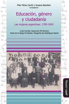 Educacion, Genero y Ciudadania: Las Mujeres Argentinas, 1700-1943 (Coleccion Educacion, Critica & Debate)