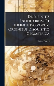 De Infinitis Infinitorum, Et Infinite Parvorum Ordinibus Disquisitio Geometrica (Latin Edition)