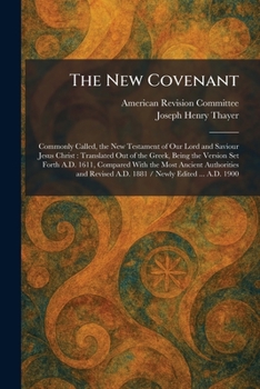 The New Covenant: Commonly Called, the New Testament of Our Lord and Saviour Jesus Christ: Translated Out of the Greek, Being the Version Set Forth ... A.D. 1881 / Newly Edited ... A.D. 1900