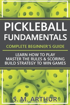 Paperback Pickleball Fundamentals - Complete Beginner's Guide: Learn How to Play, Master the Rules & Scoring, and Build Strategy to Win Games Book