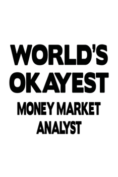 World's Okayest Money Market Analyst: Creative Money Market Analyst Notebook, Money Market Analysis Journal Gift, Diary, Doodle Gift or Notebook | 6 x 9 Compact Size, 109 Blank Lined Pages