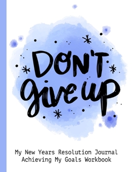 Don't Give Up My New Resolution Journal Achieving My Goals Workbook: Goal Planner and Vision Board Journal Achieve Your Dreams Step by Step