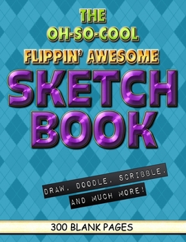 The Oh-So-Cool Flippin' Awesome Sketch Book: 300 Pages, 8.5" x 11" Large Sketchbook Journal White Paper (Blank Drawing Books): 300 PAGES - 8.5"x11" Blank Drawing Book & Sketching Journal Notepad