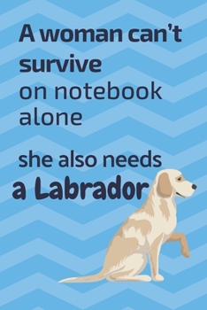 A woman can't survive on notebook alone she also needs a Labrador: For Labrador Dog Fans