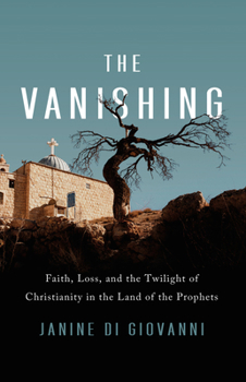Hardcover The Vanishing: Faith, Loss, and the Twilight of Christianity in the Land of the Prophets Book