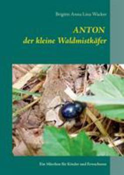 Anton der kleine Waldmistkäfer: Ein Märchen für Kinder und Erwachsene