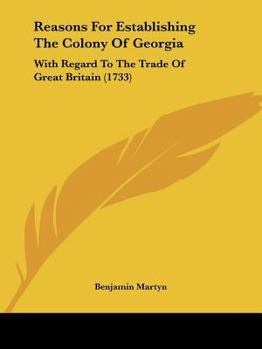 Paperback Reasons For Establishing The Colony Of Georgia: With Regard To The Trade Of Great Britain (1733) Book