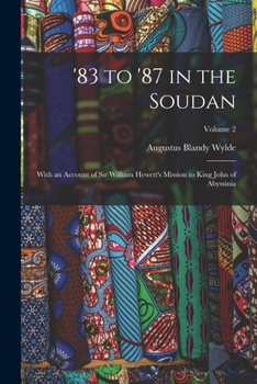 '83 to '87 in the Soudan: With an Account of Sir William Hewett's Mission to King John of Abyssinia; Volume 2