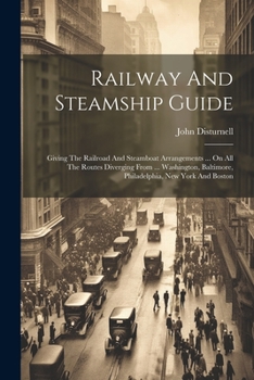 Paperback Railway And Steamship Guide: Giving The Railroad And Steamboat Arrangements ... On All The Routes Diverging From ... Washington, Baltimore, Philade Book