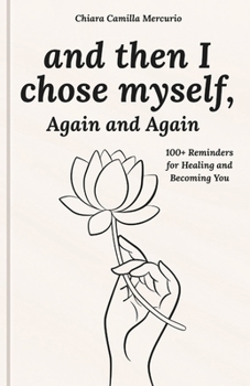 and then I chose myself, Again and Again: 100+ Reminders for Healing and Becoming You