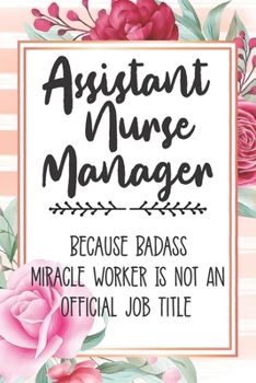 Assistant Nurse Manager: Because Badass Miracle Worker Is Not An Official Job Title Blank Lined Notebook Cute Journals for Assistant Nurse Manager Gift